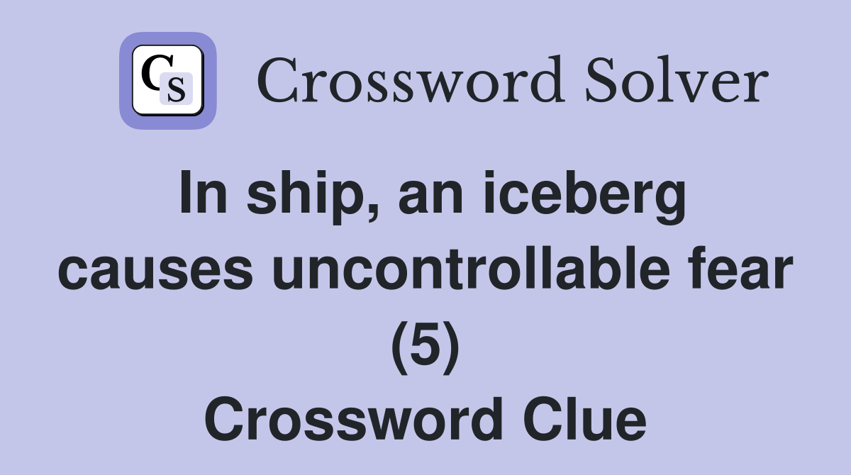 In ship, an iceberg causes uncontrollable fear (5) Crossword Clue